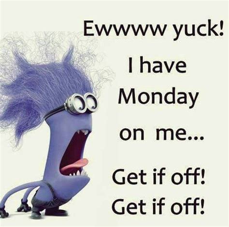 Ewww Yuck I Have Monday On Me Get It Off Morning Quotes Funny