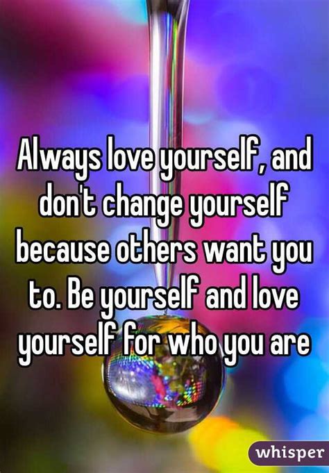 Always Love Yourself And Dont Change Yourself Because Others Want You