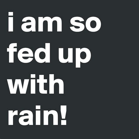 I Am So Fed Up With Rain Post By Juli7 On Boldomatic