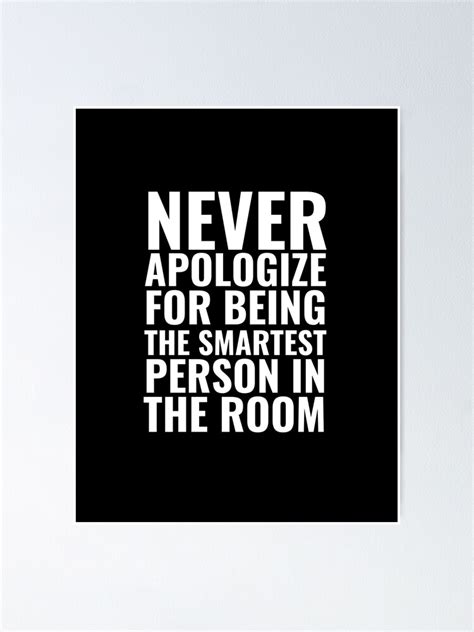 Never Apologize For Being The Smartest Person In The Room Poster By