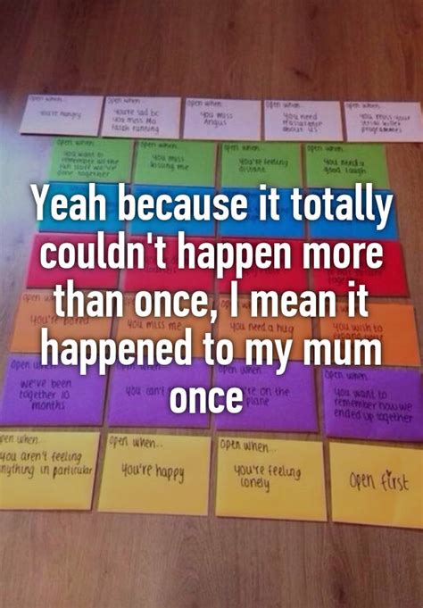 yeah because it totally couldn t happen more than once i mean it happened to my mum once