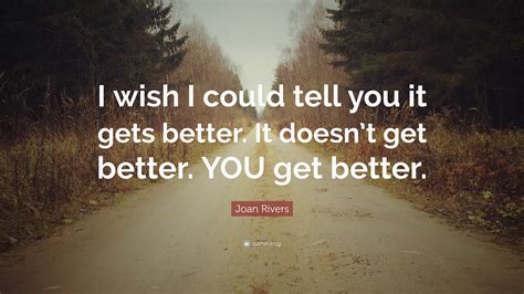Joan Rivers Quote I Wish I Could Tell You It Gets Better It Doesnt