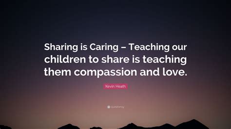 Explore our collection of motivational and famous quotes by authors you know and love. Kevin Heath Quote: "Sharing is Caring - Teaching our ...