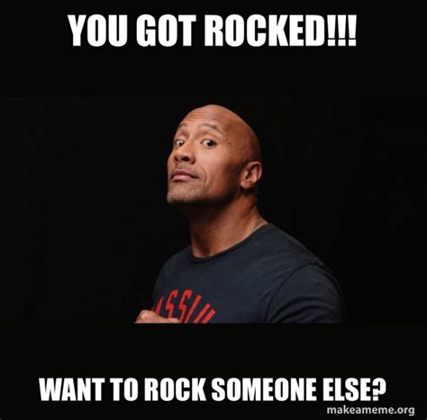 You Got Rocked Want To Rock Someone Else Dwayne Johnson The Rock