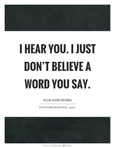 I Hear You I Just Dont Believe What You Say Forgotten Quotes Be