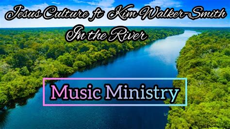 Jesus Culture Ft Kim Walker Smith In The River ~music Ministry~ Youtube