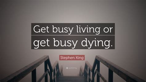 It has been bookmarked 14 times by our users. Stephen King Quote: "Get busy living or get busy dying." (24 wallpapers) - Quotefancy