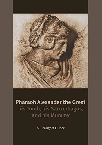 Pharaoh Alexander The Great His Tomb His Sarcophagus And His Mummy