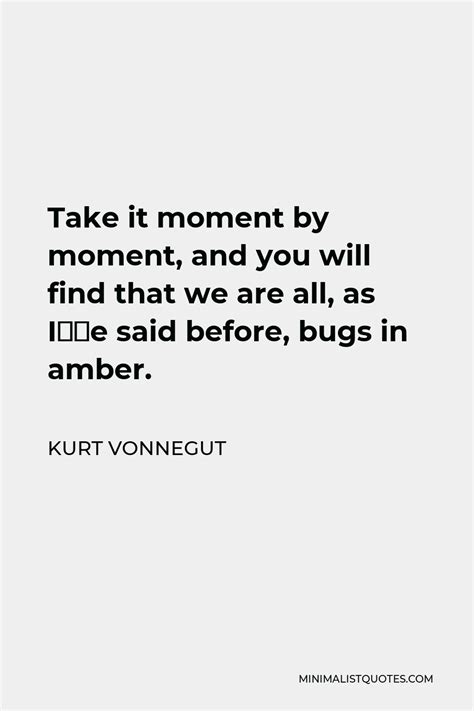 Kurt Vonnegut Quote Take It Moment By Moment And You Will Find That