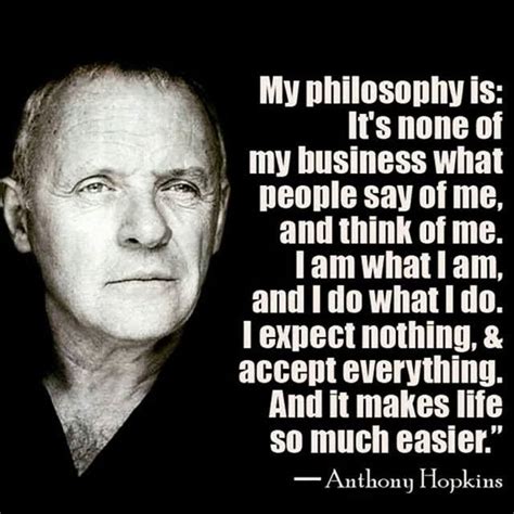 I am what i am, and i do what i do. Quote: My philosophy is: It's none of my business what ...