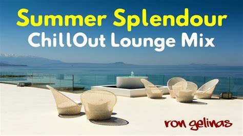 Summer Splendour Chillout Lounge Music 1 Hour Mix By Ron Gelinas