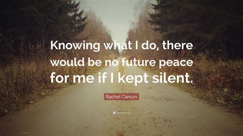 Rachel Carson Quote Knowing What I Do There Would Be No Future Peace