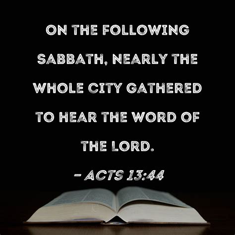 Acts 13:44 On the following Sabbath, nearly the whole city gathered to