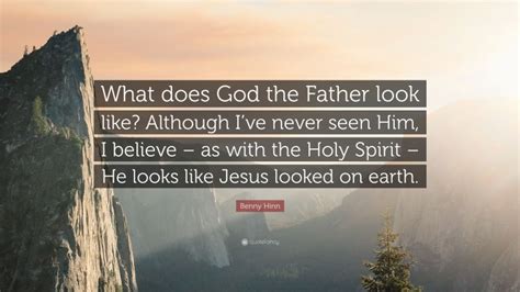 Benny Hinn Quote What Does God The Father Look Like Although Ive