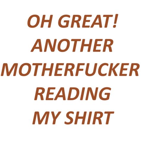 Oh Great Another Motherfucker Reading My Shirt Shirt