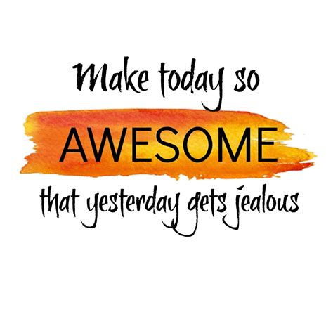 Make Today So Awesome That Yesterday Gets Jealous Quirky Quotes
