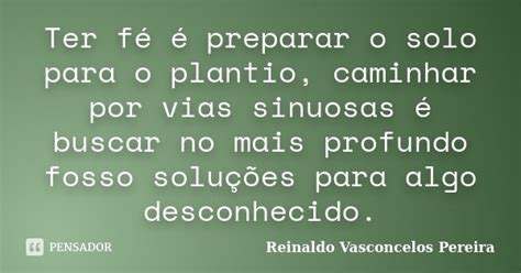 Ter Fé é Preparar O Solo Para O Reinaldo Vasconcelos Pereira Pensador