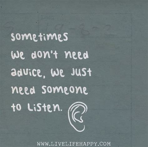 Sometimes We Dont Need Advice We Just Need Someone To Listen Life Quotes Tumblr Listening
