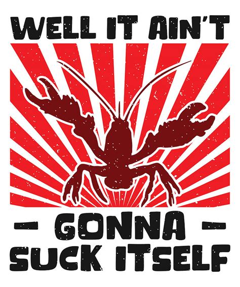 Well It Aint Gonna Suck Itself Crawfish Lobster Digital Art By Toms Tee Store Fine Art America