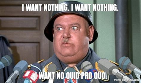 I Want Nothing I Want Nothing I Want No Quid Pro Quo Meme Generator