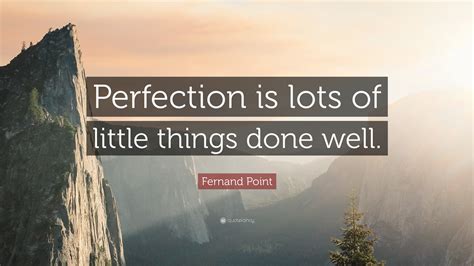 Fernand Point Quote Perfection Is Lots Of Little Things Done Well