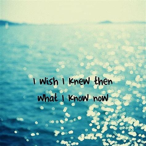 I Wish I Knew Then What I Know Now Picture Quotes