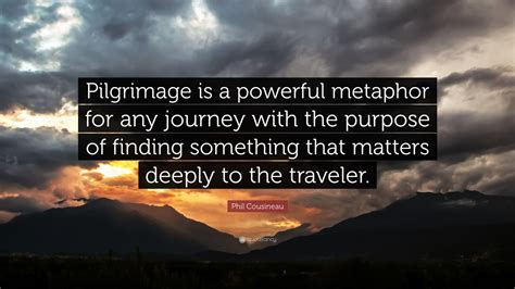 Phil Cousineau Quote Pilgrimage Is A Powerful Metaphor For Any