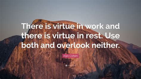 Alan Cohen Quote There Is Virtue In Work And There Is Virtue In Rest