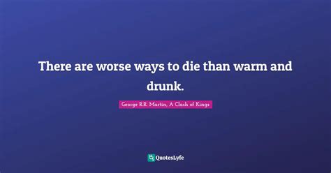 There Are Worse Ways To Die Than Warm And Drunk Quote By George Rr