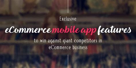 Exclusive Ecommerce Mobile App Features To Beat Your Giant Competitors