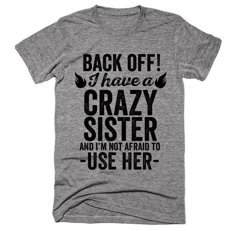 Back Off I Have A Crazy Sister And Im Not Afraid To Use Her Sarcastic Shirts Funny Tee Shirts