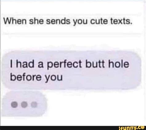 when she sends you cute texts i had a perfect butt hole before you ifunny