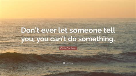 Chris Gardner Quote Dont Ever Let Someone Tell You You Cant Do