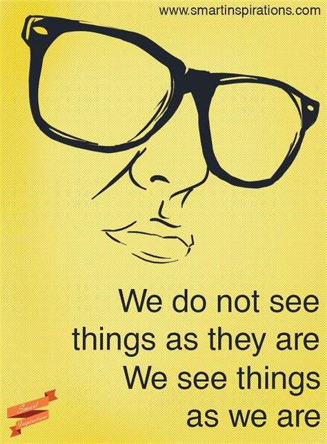 We Do Not See Things As They Are We See Things As We Are