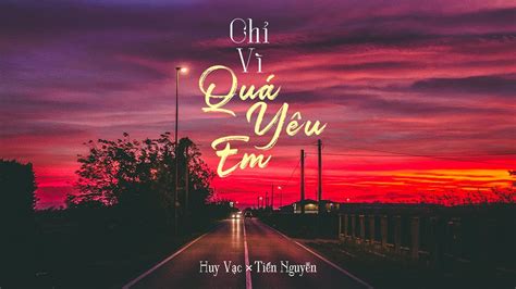 ChỈ VÌ QuÁ YÊu Em Huy Vạc X Tiến Nguyễn Mv Lyrics Official Youtube