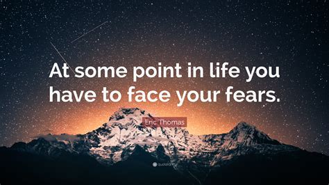 Eric Thomas Quote At Some Point In Life You Have To Face Your Fears