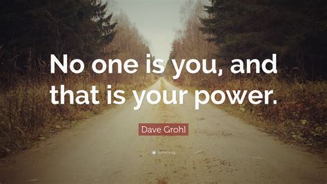 Explore our collection of motivational and famous quotes by authors you know will power quotes. Dave Grohl Quote: "No one is you, and that is your power ...