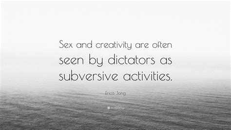Erica Jong Quote “sex And Creativity Are Often Seen By Dictators As Subversive Activities”
