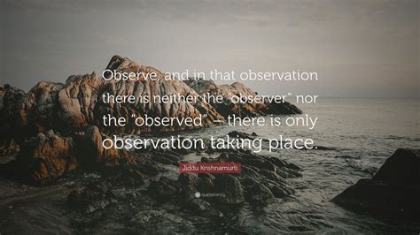 Jiddu Krishnamurti Quote “observe And In That Observation There Is