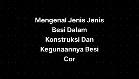 Mengenal Jenis Jenis Besi Dalam Konstruksi Dan Kegunaannya Besi Cor Hot Sex Picture