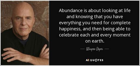 Wayne Dyer Quote Abundance Is About Looking At Life And Knowing That