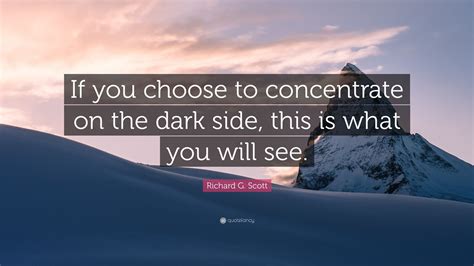 Richard G Scott Quote If You Choose To Concentrate On The Dark Side