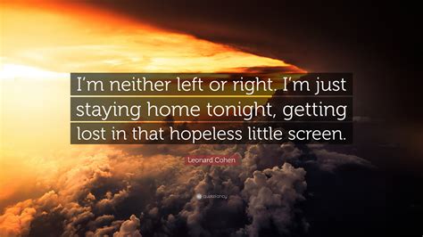Leonard Cohen Quote Im Neither Left Or Right Im Just Staying Home