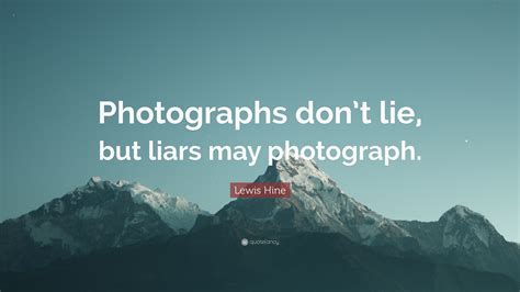 American photographer born september 16, 1874 share with friends. Lewis Hine Quote: "Photographs don't lie, but liars may photograph."
