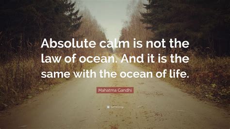 Inspiring quotes from mahatma gandhi. Mahatma Gandhi Quote: "Absolute calm is not the law of ocean. And it is the same with the ocean ...