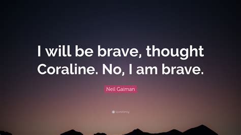 Neil Gaiman Quote I Will Be Brave Thought Coraline No I Am Brave