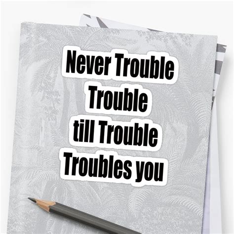 Never Trouble Trouble Till Trouble Troubles You Sticker By Golemaura Redbubble