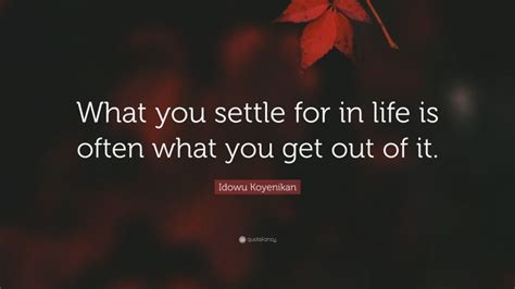 Idowu Koyenikan Quote “what You Settle For In Life Is Often What You