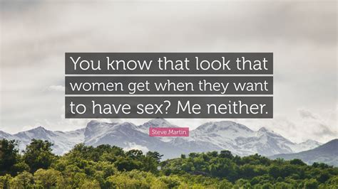 Steve Martin Quote “you Know That Look That Women Get When They Want To Have Sex Me Neither”