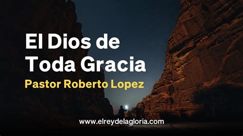 El Dios De Toda Gracia Pastor Roberto Lopez Youtube